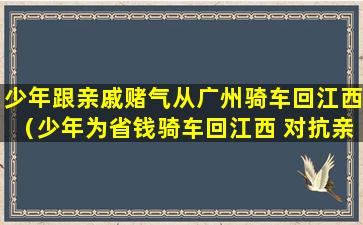 少年跟亲戚赌气从广州骑车回江西（少年为省钱骑车回江西 对抗亲戚的决定）